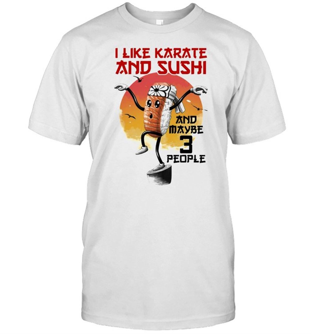 Attractive I Like Karate And Sushi And Maybe 3 People Shirt 