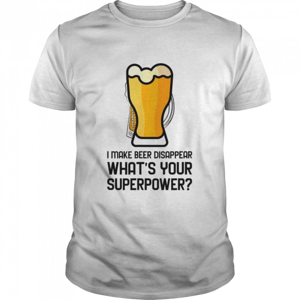 Gifts I Make Beer Disappear Whats Your Superpower Shirt 