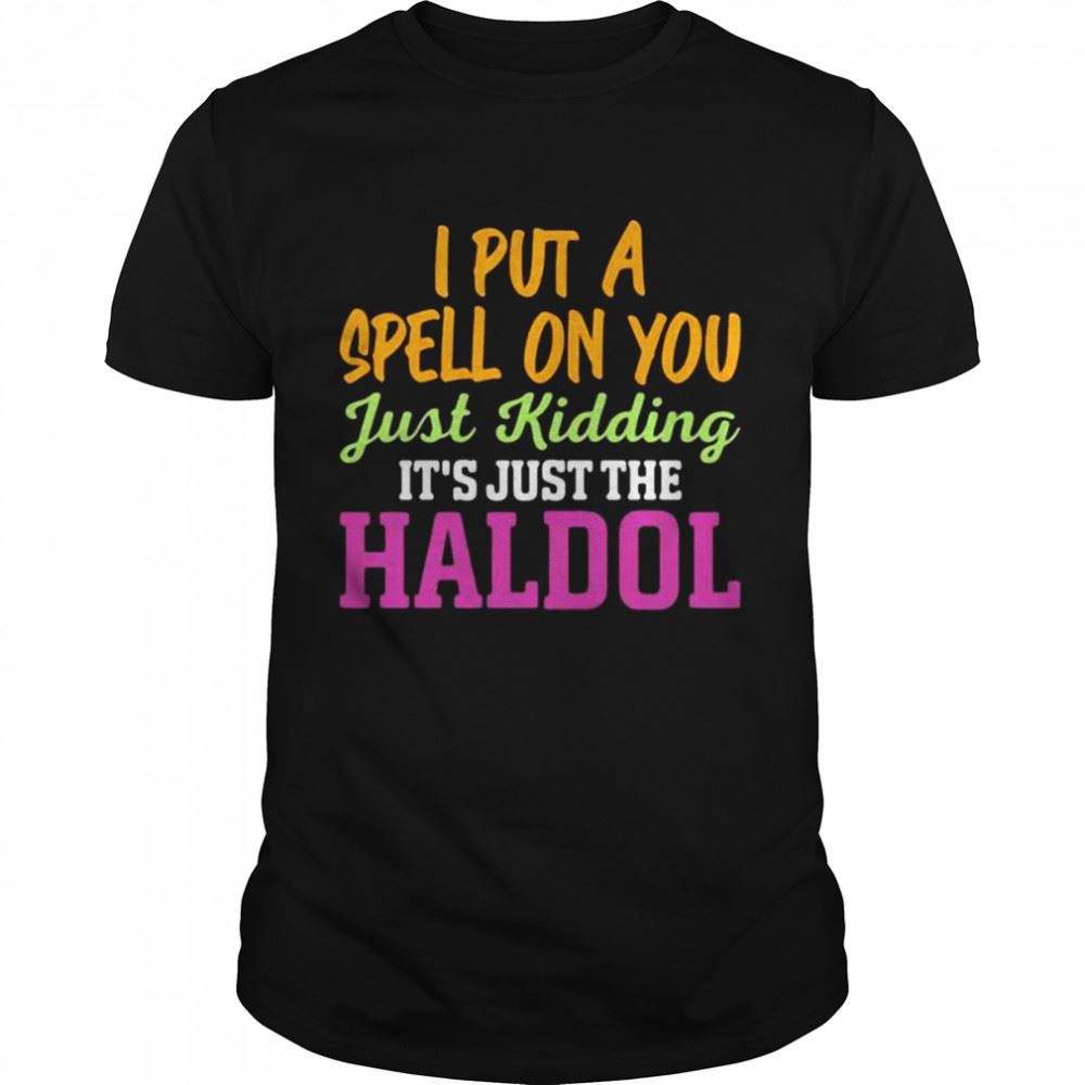 Gifts I Put A Spell On You Just Kidding It Just The Haldol Shirt 
