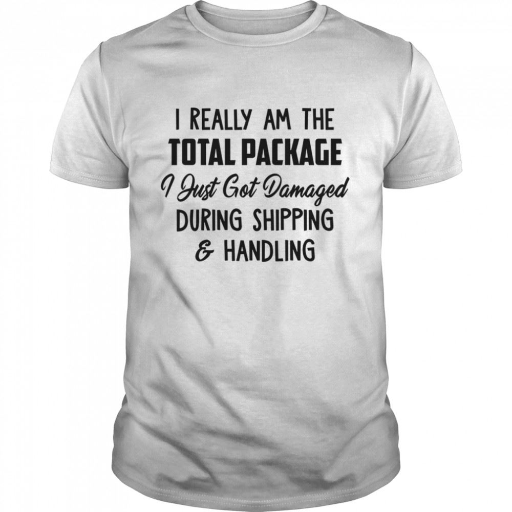 High Quality I Really Am The Total Package I Just Got Damaged During Shipping Handling Shirt 