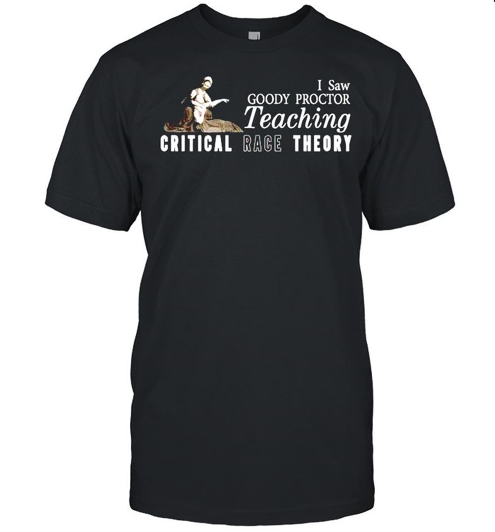 Best I Saw Goody Proctor Teaching Critical Race Theory Shirt 