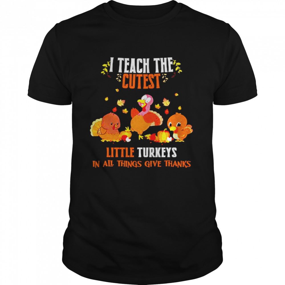 Amazing I Teach The Cutest Little Turkeys In All Things Give Thanks Halloween Shirt 