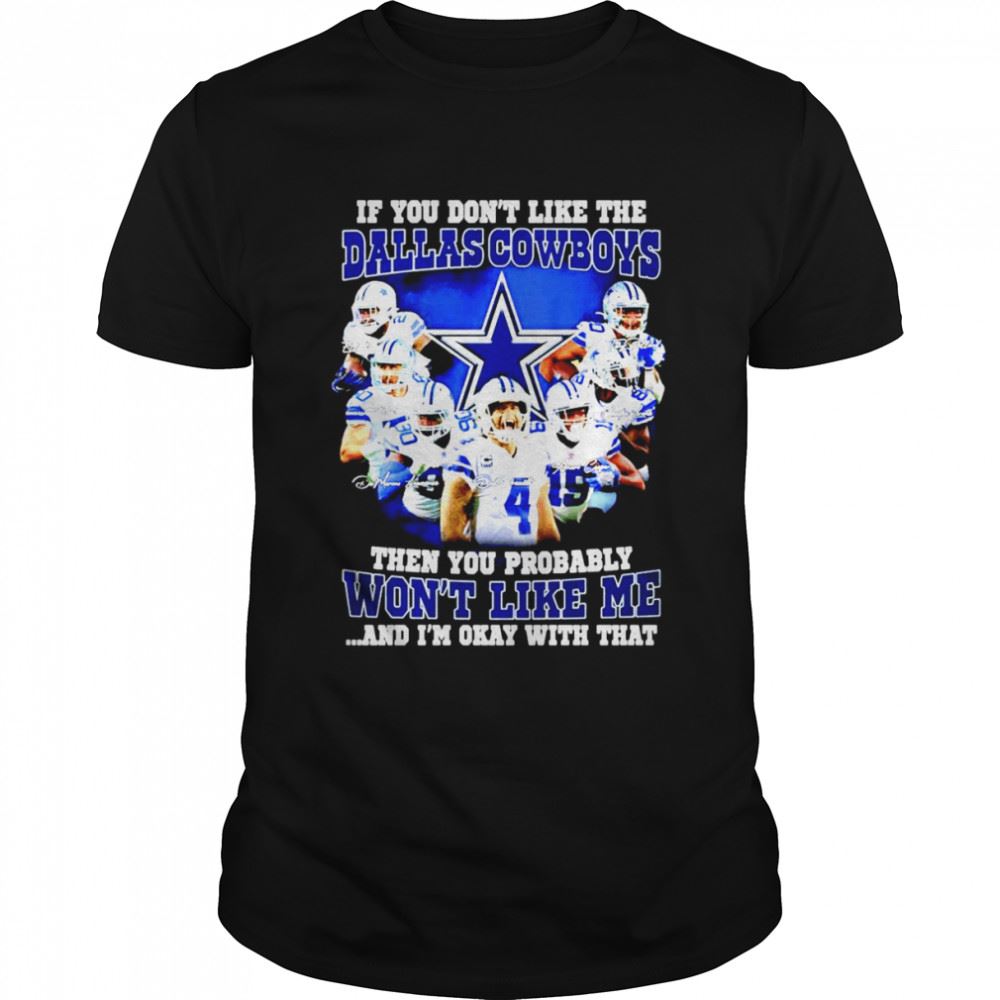 Interesting If You Dont Like The Dallas Cowboys Signatures Then You Probably Wont Like Me And Im Okay With That Shirt 