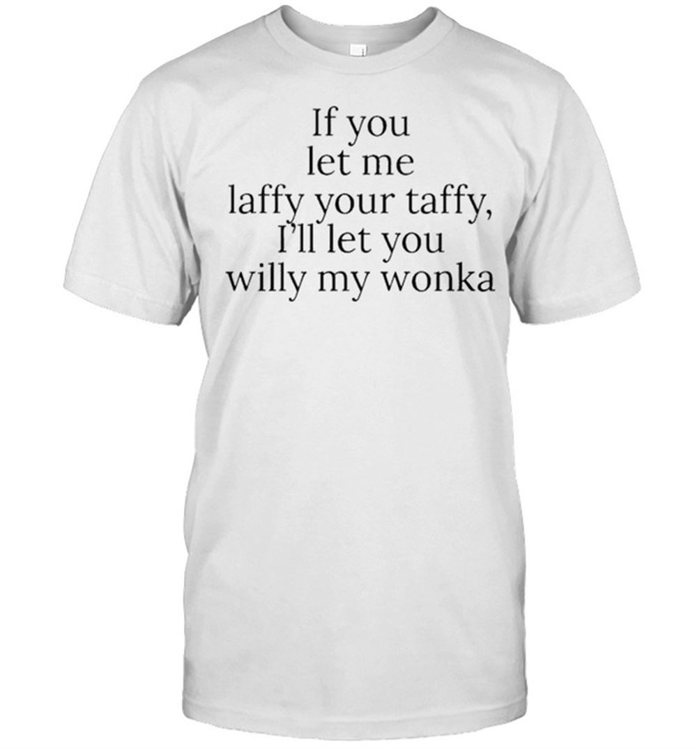 Attractive If You Let Me Laffy Youre Taffy Ill Your Willy My Wonka Shirt 