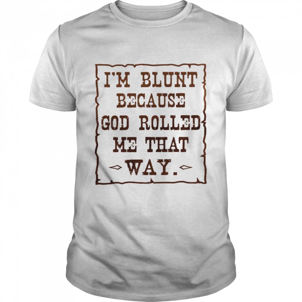 High Quality Im Blunt Because God Rolled Me That Way Shirt1 