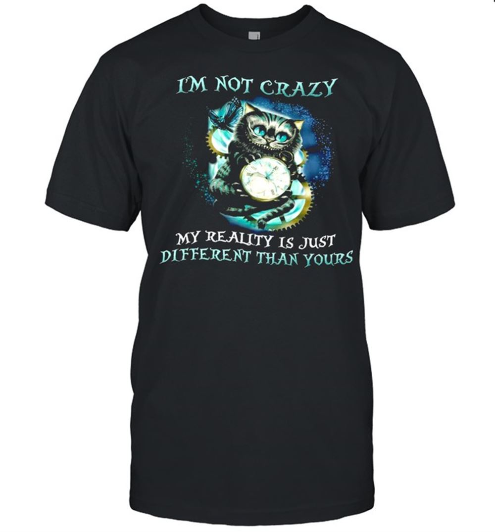 Great Im Not Crazy My Reality Is Just Different Than Yours Shirt 