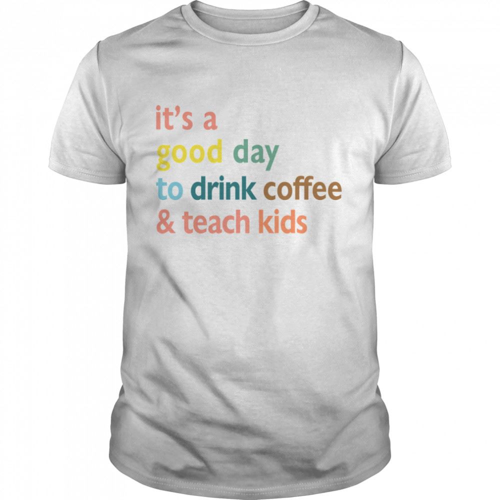 Special Its A Good Day To Drink Coffee And Teach Kids Shirt 