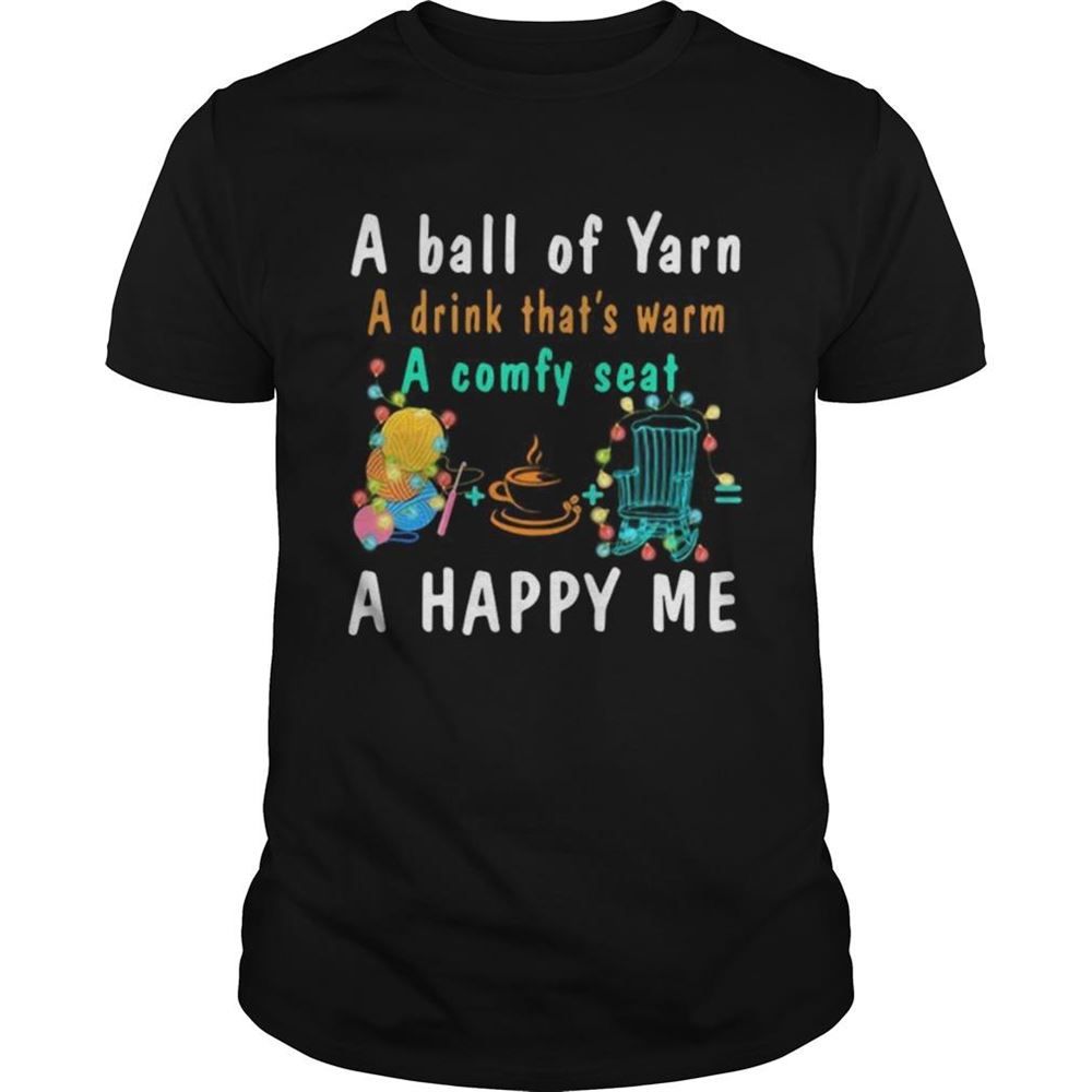 Amazing A Ball Of Yarn A Drink Thats Warm A Comfy Seat A Happy Me Shirt 