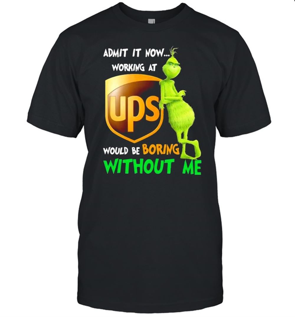 Special Admit It Now Working At Ups Would Be Boring Without Me Grinch Shirt 