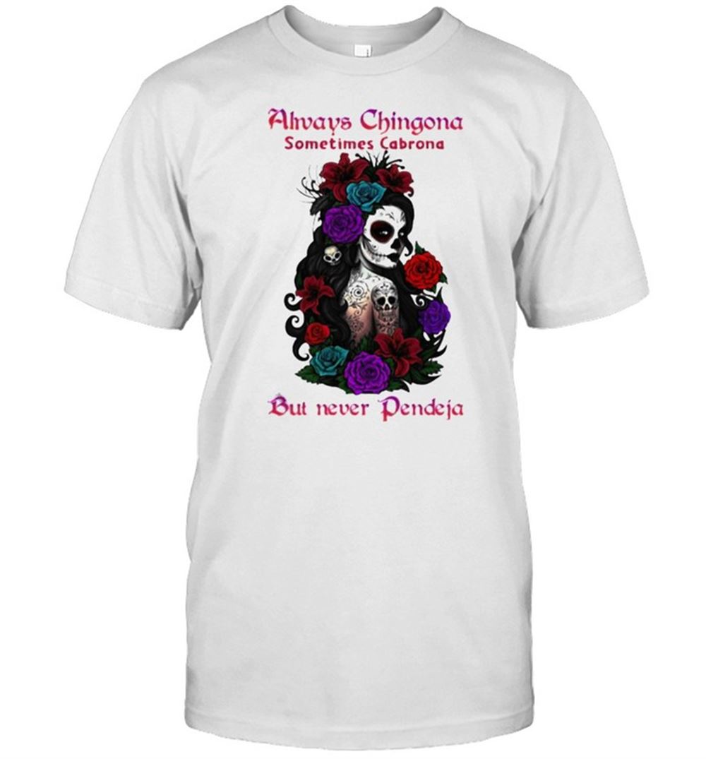 Special Always Chingona Sometimes Cabrona But Never Pendeja Skull Woman Flower Shirt 