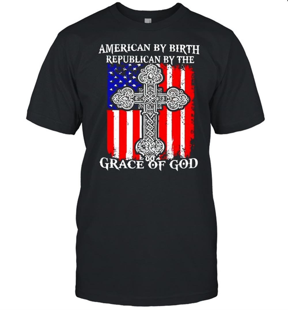 High Quality American By Birth Republican By The Grace Of God Shirt 