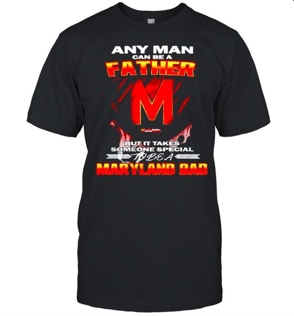 Amazing Any Man Can Be A Father But It Takes Someone Special To Be A Maryland Dad Shirt 