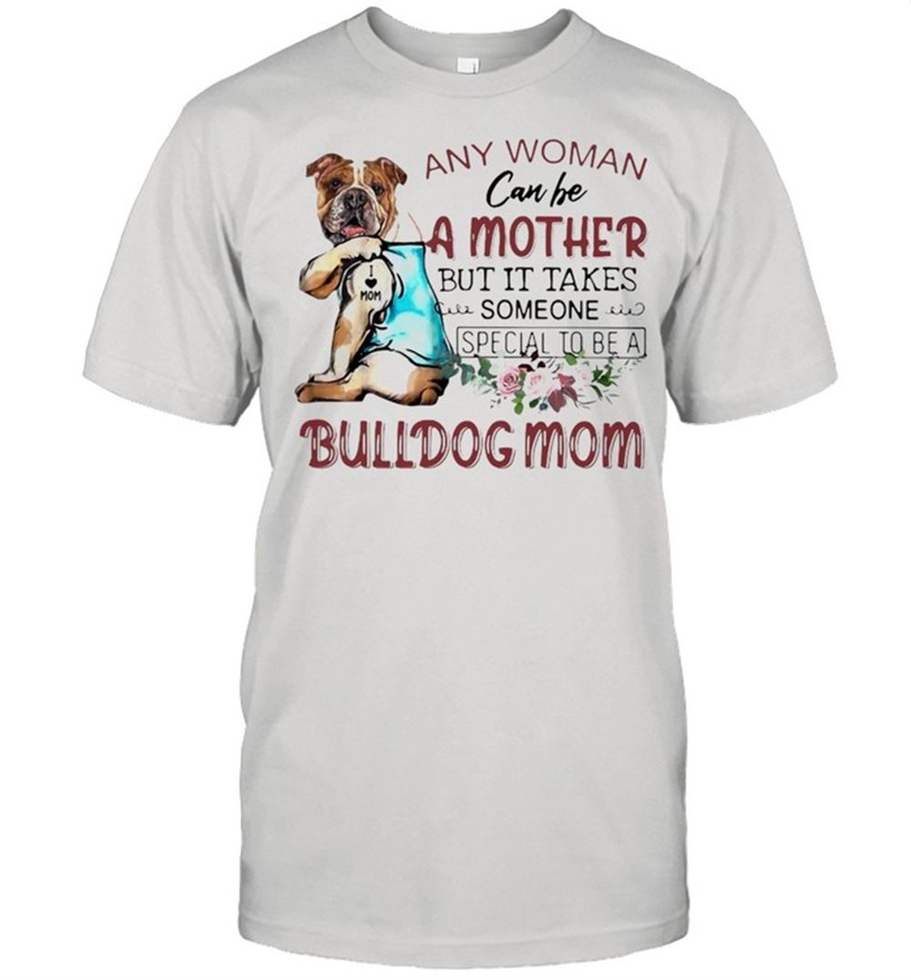 Attractive Any Woman Can Be A Mother But It Takes Someone Special To Be A Bulldog Mom T-shirt 