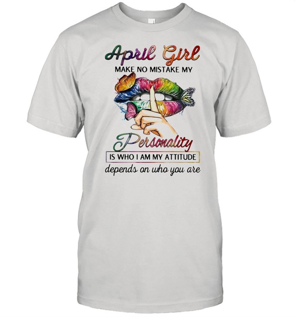 Awesome April Girl Make No Mistake My Personality Is Who I Am My Attitude Depends On Who You Are Mouth Butterfly Shirt 