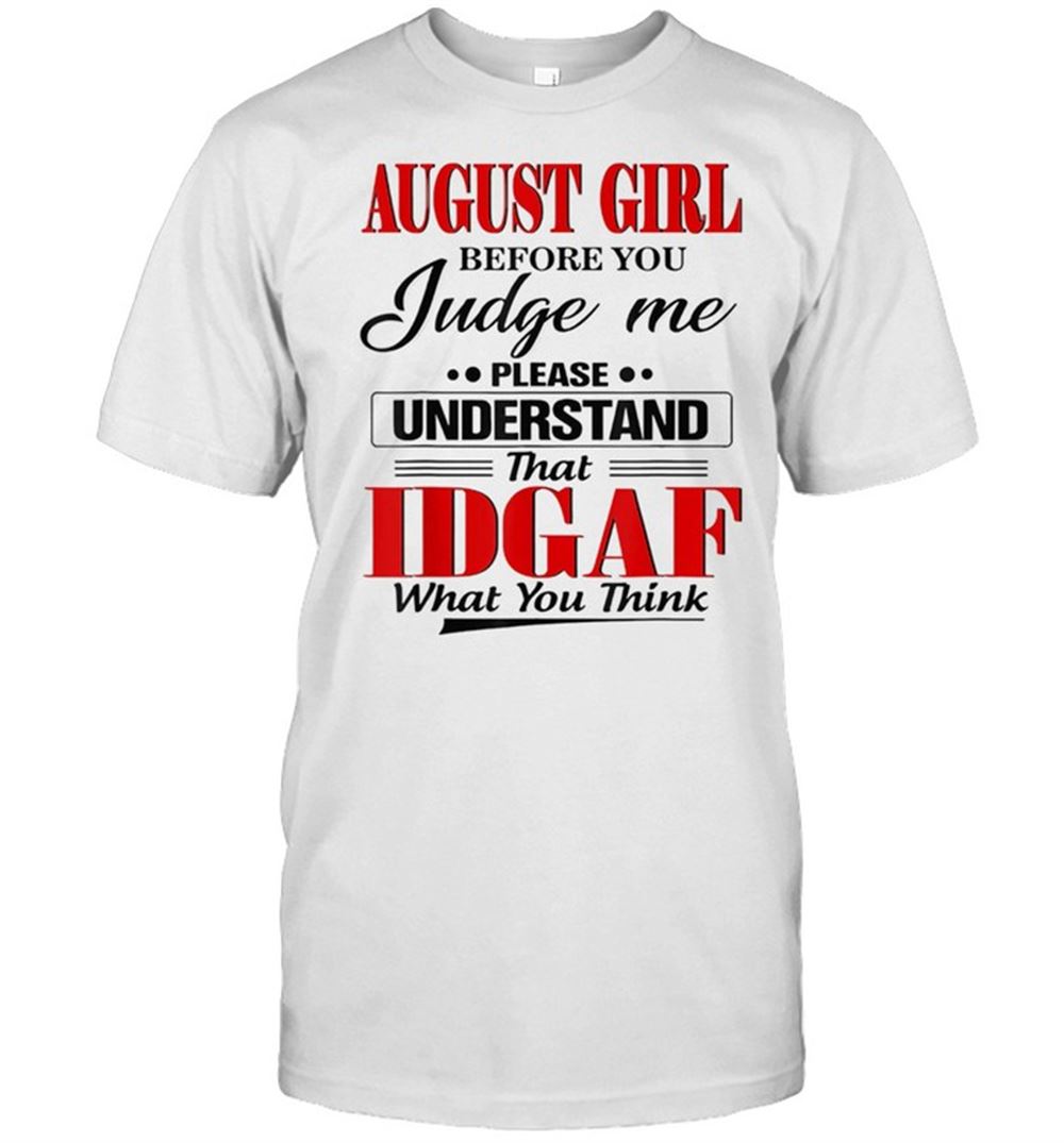 Special August Girl Before You Judge Me Please Understand That Idgaf Shirt 