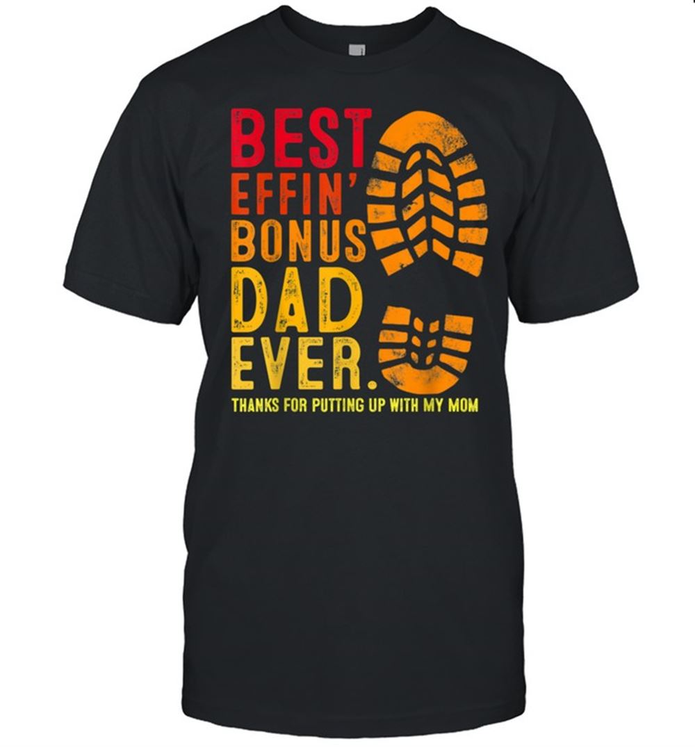 Great Best Effin Bonus Dad Ever Thanks For Putting Up With My Mom Shirt 
