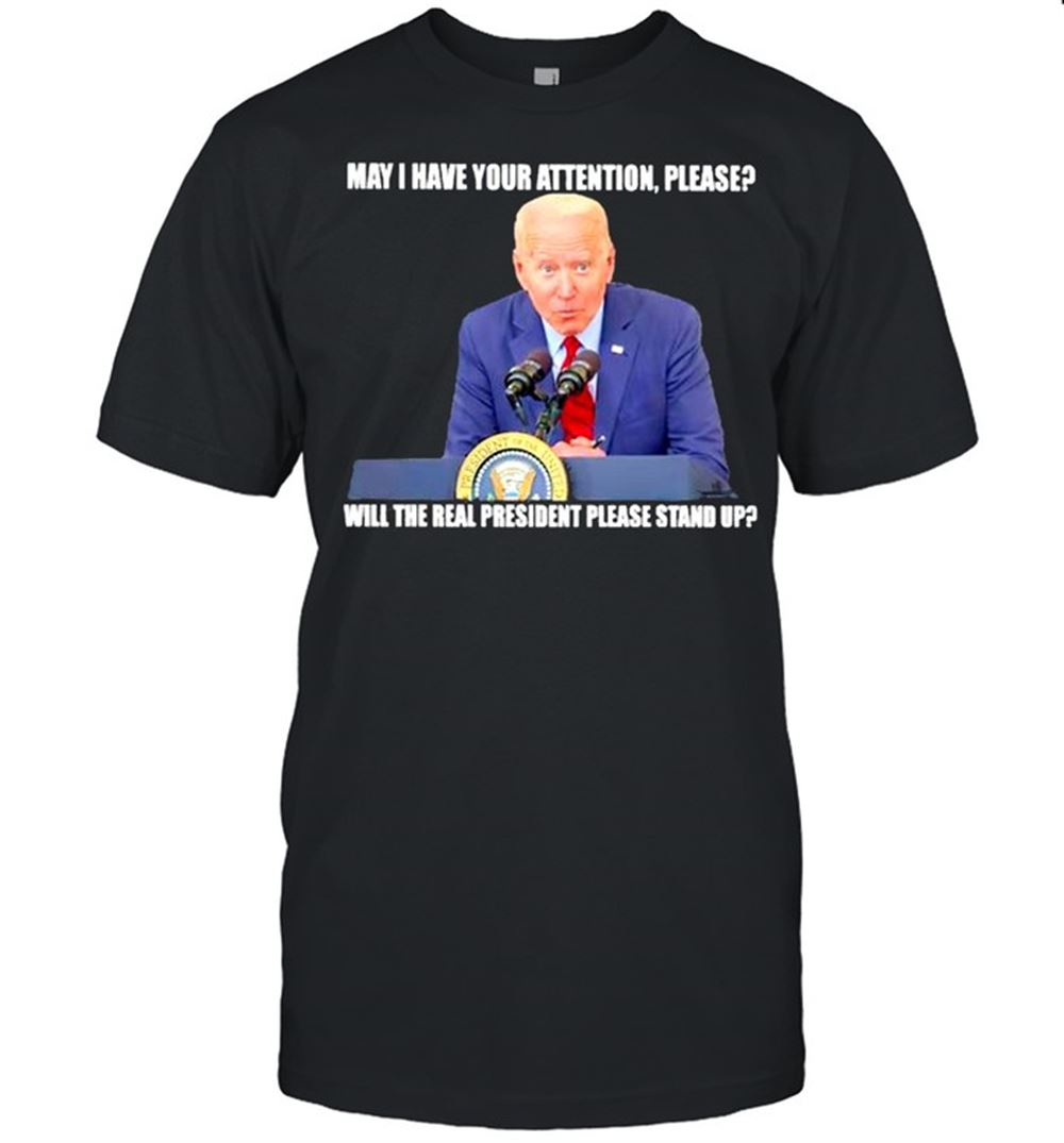 Great Biden May I Have Your Attention Please Will The Real President Please Stand Up Shirt 