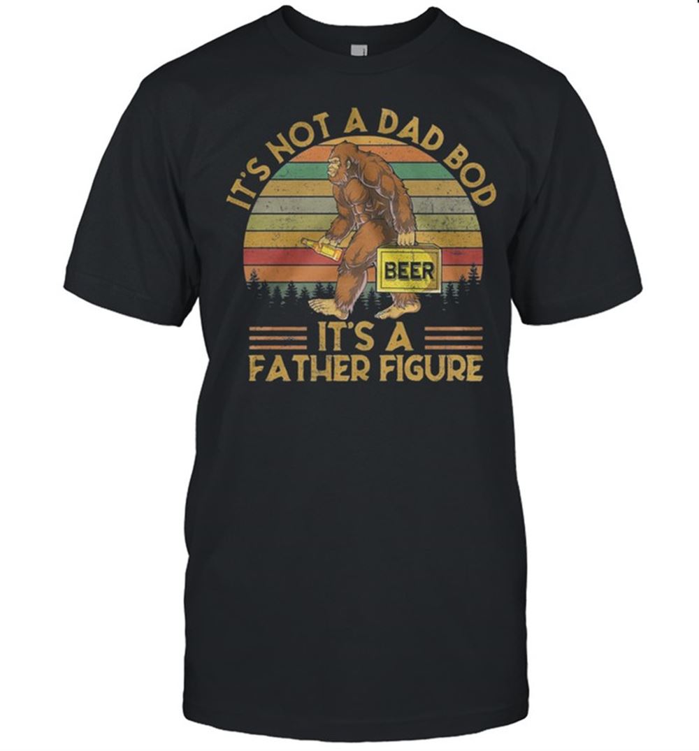 Awesome Bigfoot Its Not A Dad Bod Its A Father Figure Vintage Shirt 