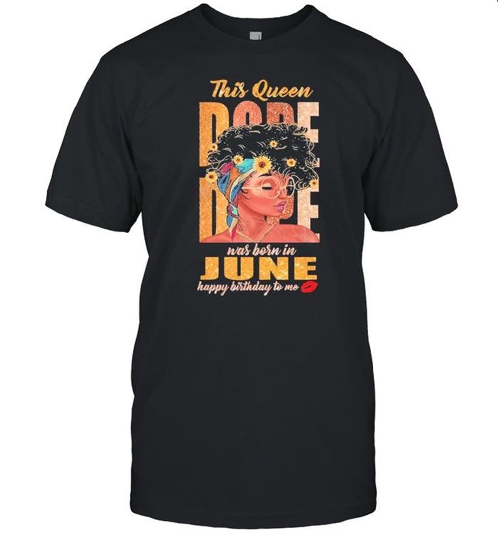 Best Black Girl This Queen Dope Dope Was Born In June Happy Birthday To Me Shirt 