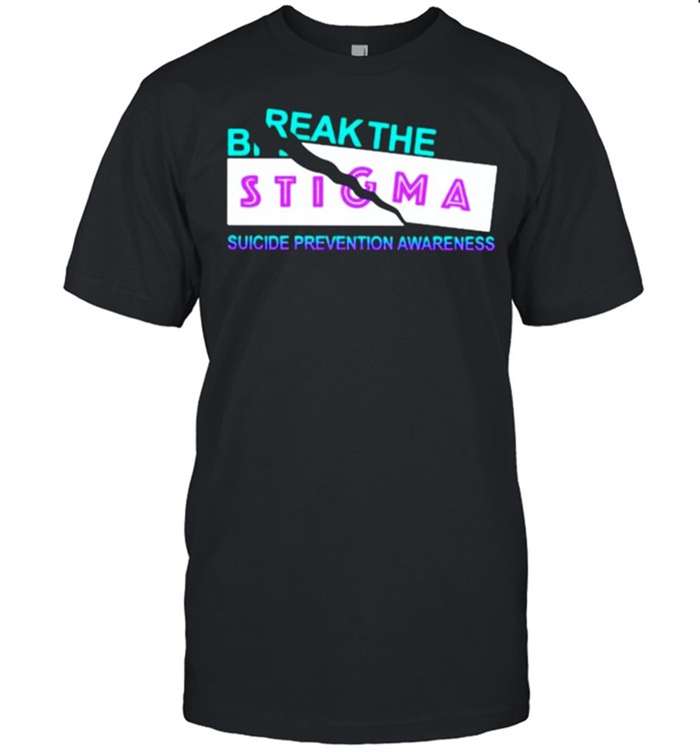 Great Break The Suicide Prevention Awareness Break The Stigma Shirt 