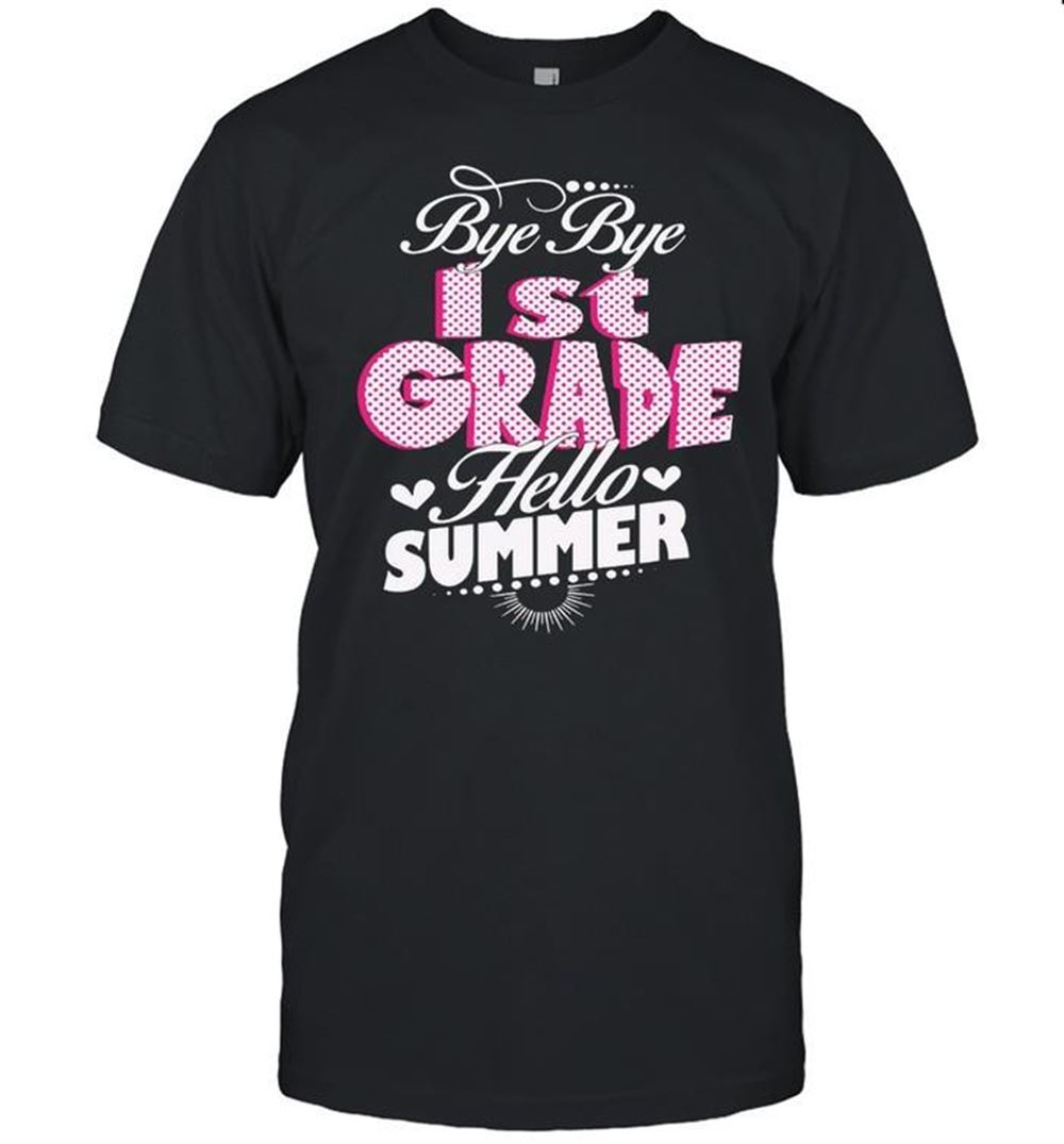 Attractive Bye Bye 1st Grade Hello Summer T-shirt 