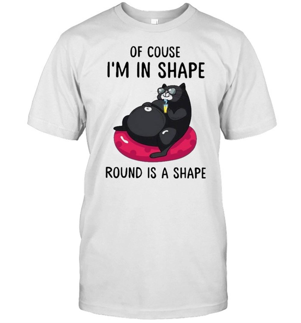 Happy Cat Of Course Im In Shape Round Is A Shape Shirt 