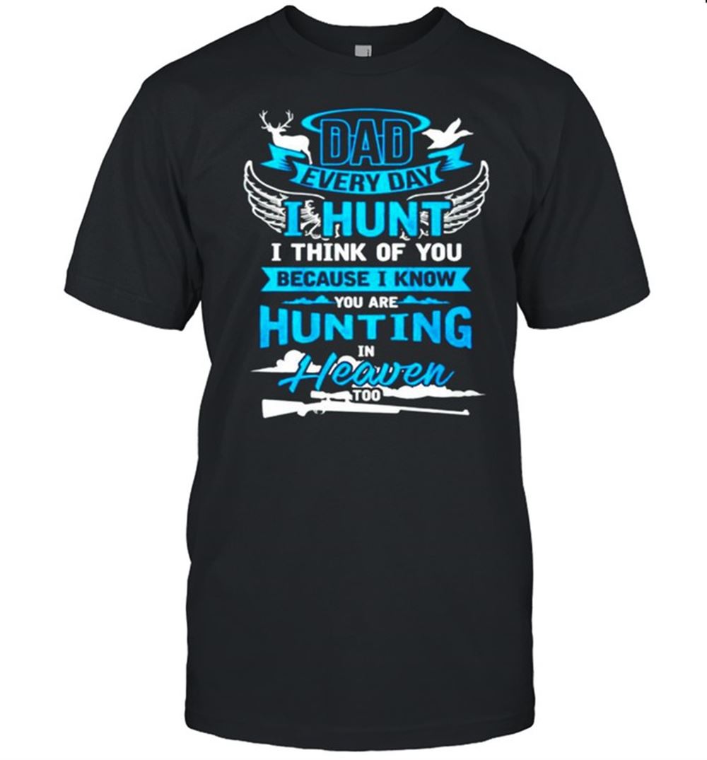 Best Dad Every Day I Hurt I Think Of You Because I Know You Are Hunting In Heaven Shirt 