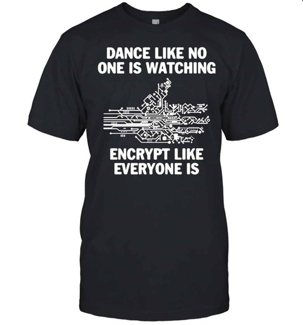 High Quality Dance Like No One Is Watching Encrypt Like Everyone Is Shirt 