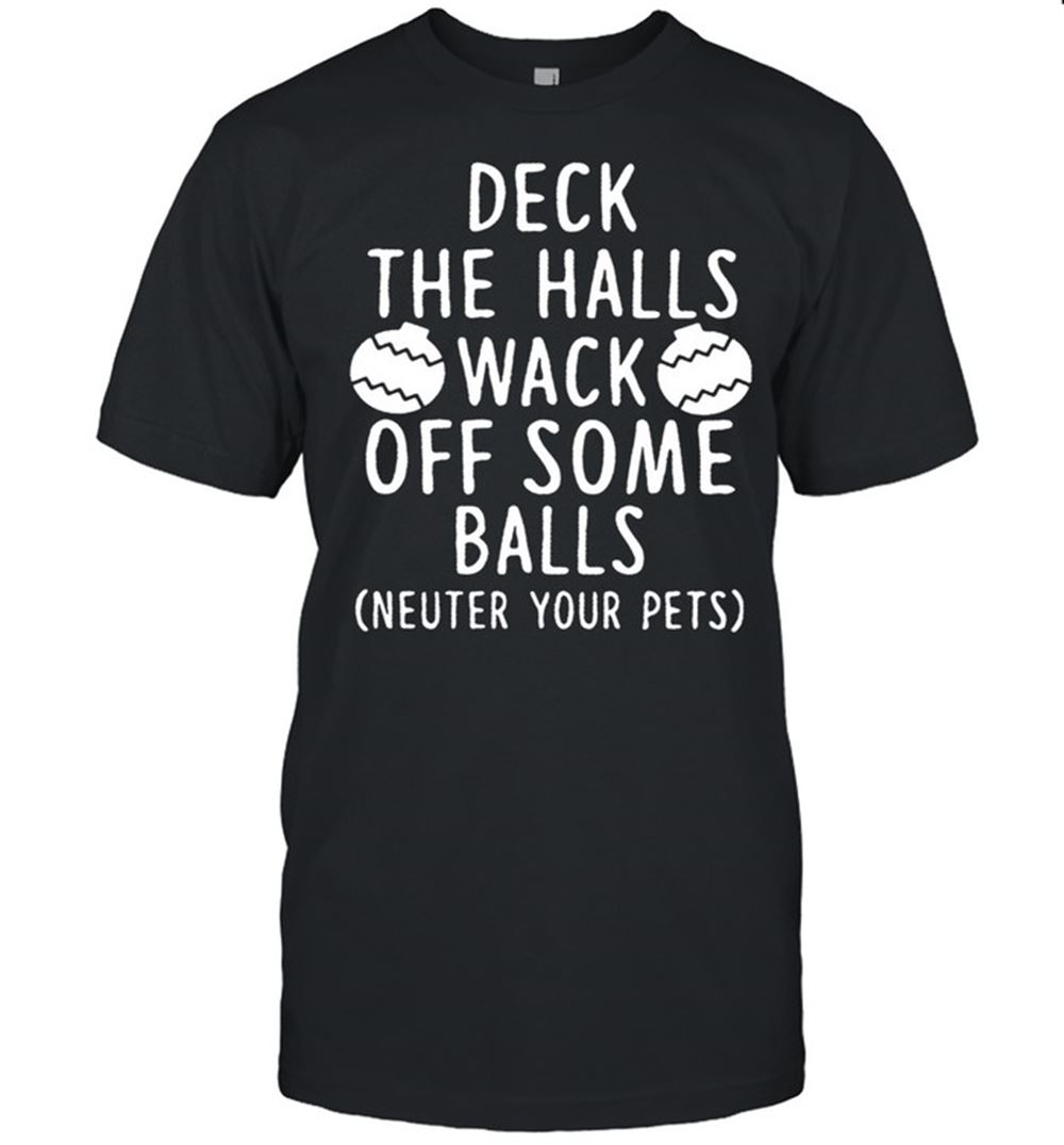 Awesome Deck The Halls Wack Off Some Balls Neuter Your Pets Shirt 