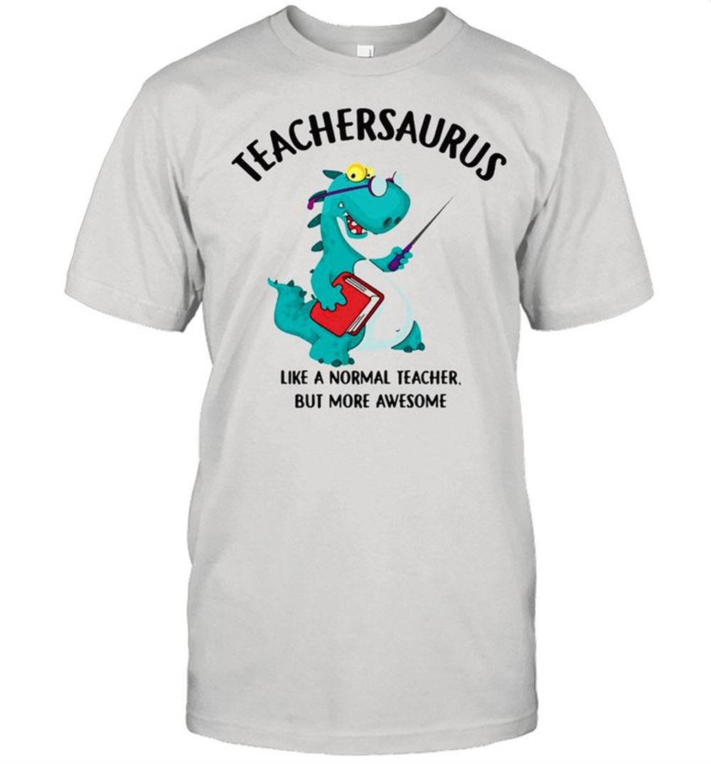 Amazing Dinosaurs Teachersaurus Like A Normal Teacher But More Awesome T-shirt 