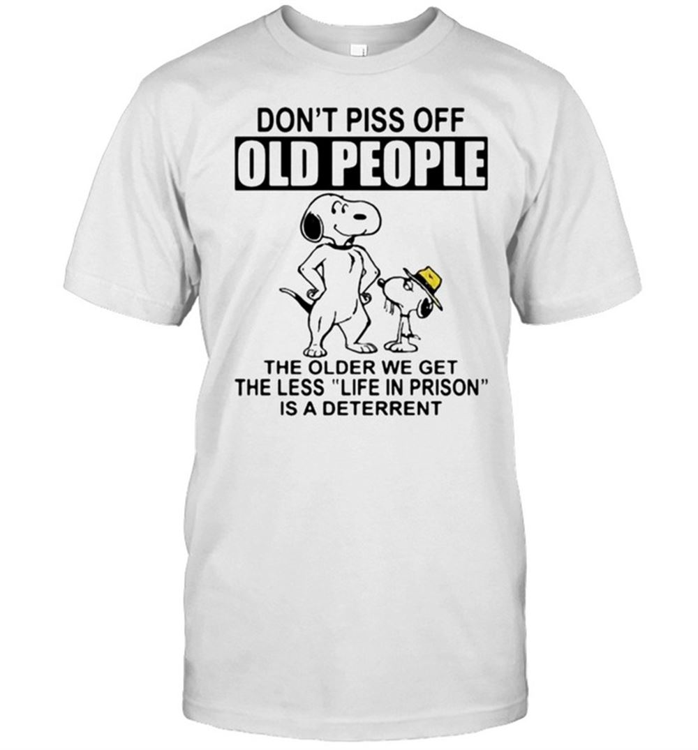 Attractive Dont Piss Off Old People The Older We Get The Less Life In Prison Is A Deterrent Snoopy Shirt 