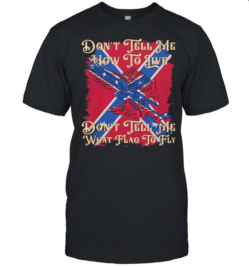 Amazing Dont Tell Me How To Live Dont Tell Me What Flag To Fly Shirt 