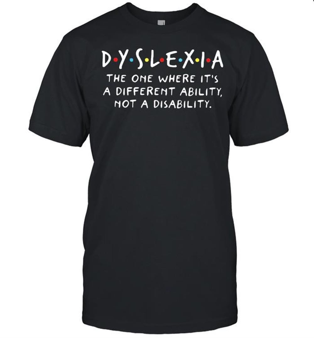 Best Dyslexia The One Where Its A Different Ability Not A Disability Shirt 