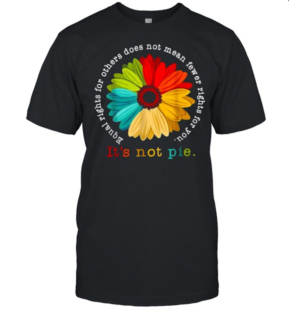 Awesome Equal Rights For Others Does Not Mean Fewer Rights For You Its Not Pie Daisy Flower Shirt 