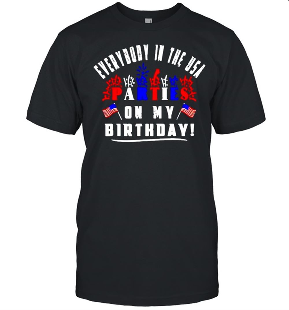 Gifts Everybody In The Usa Partees On My Birthday 4th Of July Shirt 