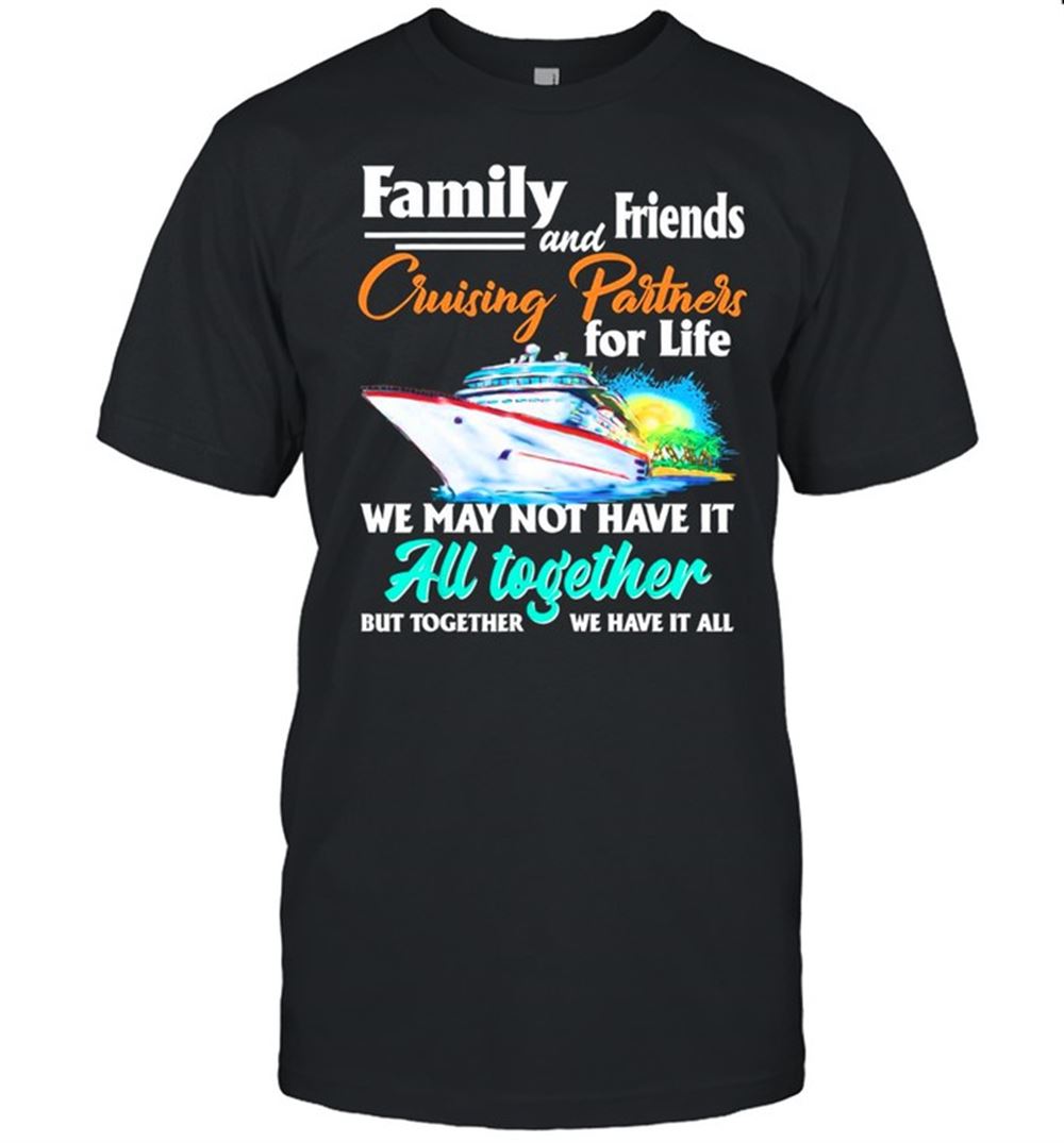 Awesome Family And Friends Cruising Partners For Life We May Not Have It All Together Shirt 