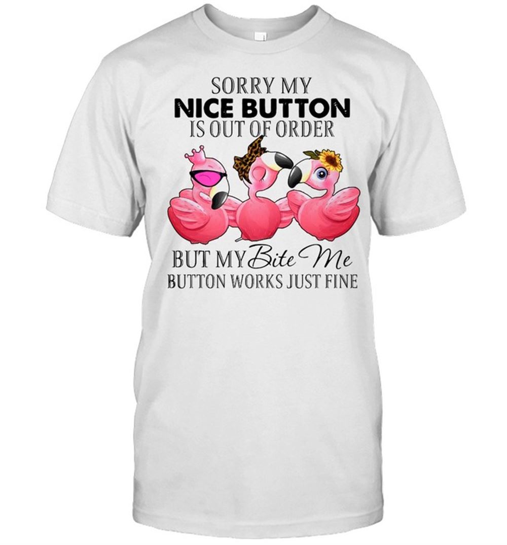 Awesome Flamingos Sorry My Nice Button Is Out Of Order But My Bite Me Button Works Just Fine T-shirt 