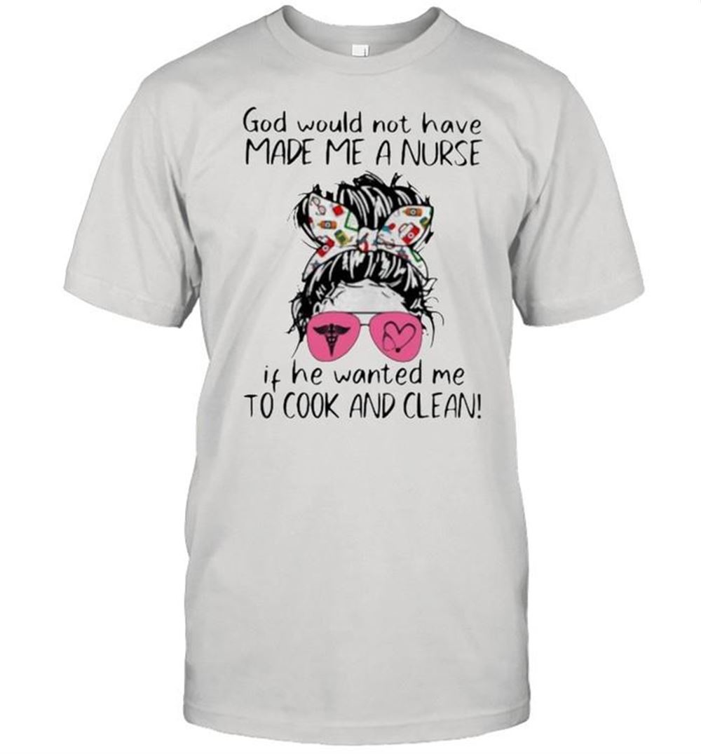 Happy God Would Not Have Made Me A Nurse If He Wanted Me To Cook Ad Clean Vintage Shirt 