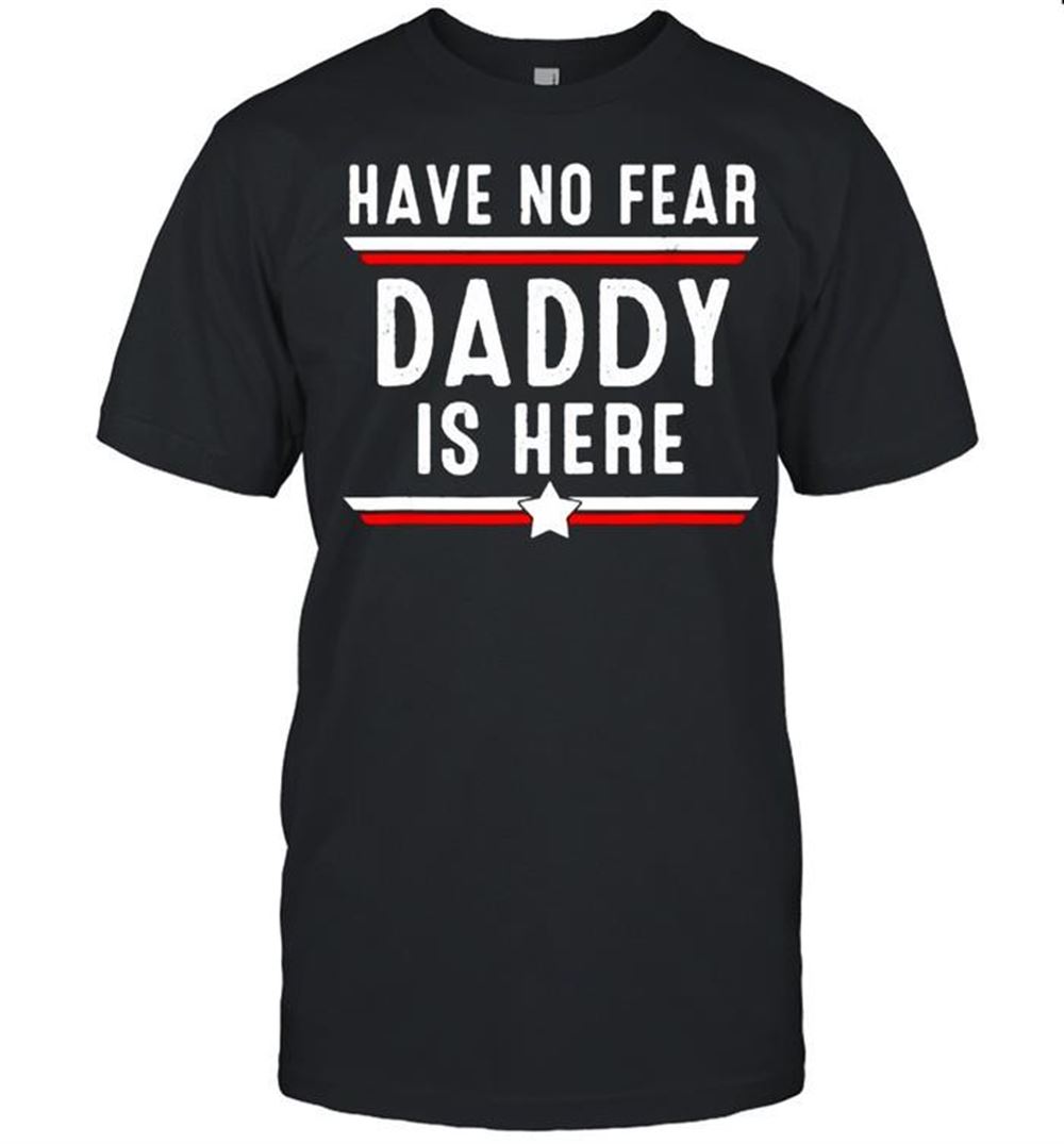 Gifts Have No Fear Daddy Is Here Fathers Day T-shirt 