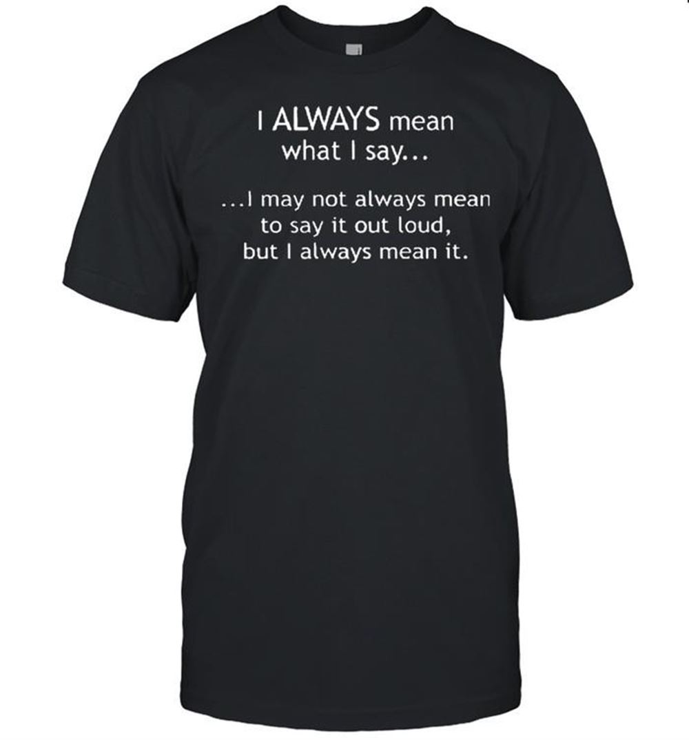 Best I Always Mean What I Say Shirt 