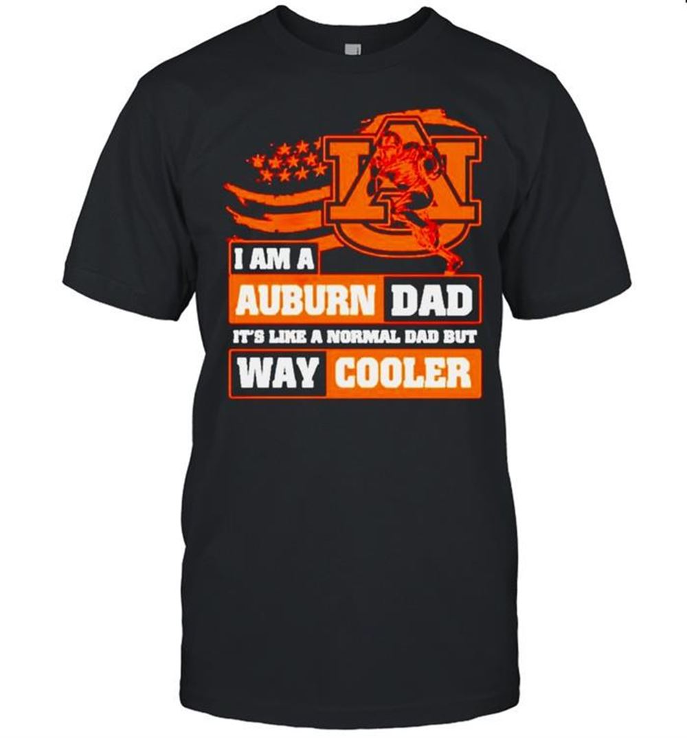Great I Am A Auburn Dad Its Like A Normal Dad But Way Cooler Shirt 