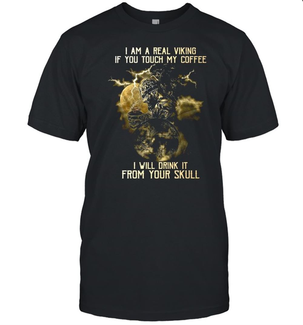 Gifts I Am A Real Viking If You Touch My Coffee I Will Drink It From Your Skull Shirt 