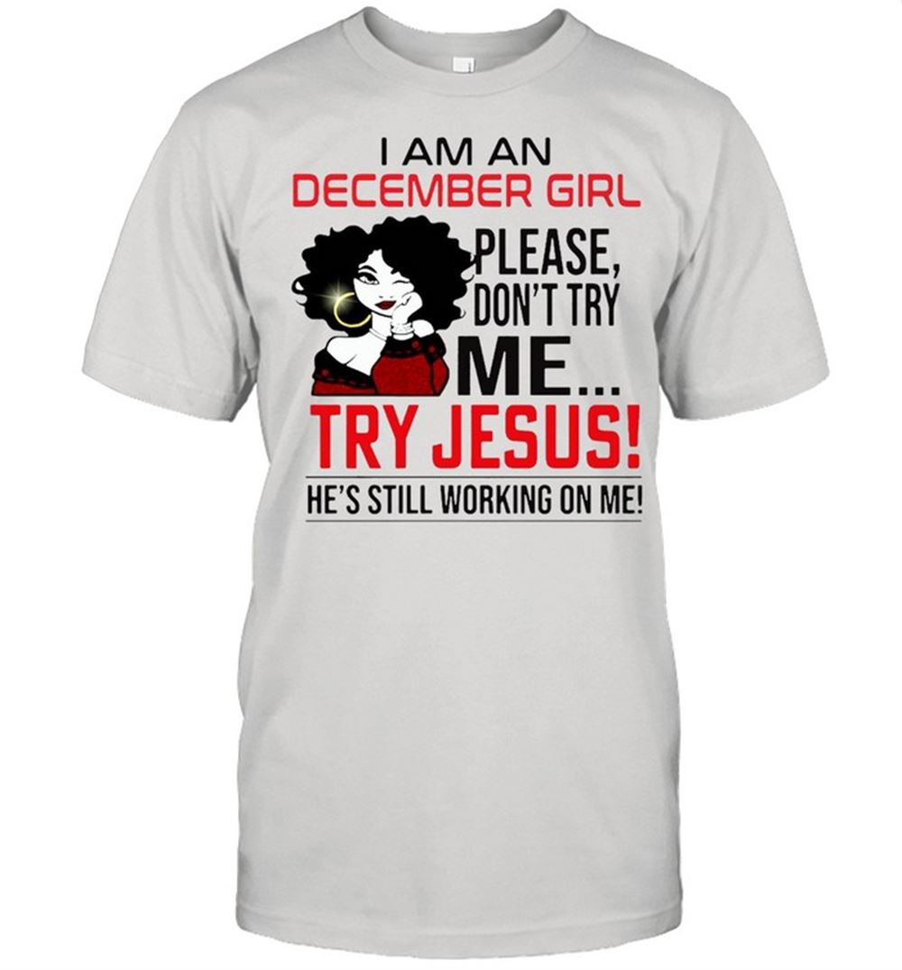 High Quality I Am An December Girl Please Dont Try Me Try Jesus Hes Still Working On Me Shirt 