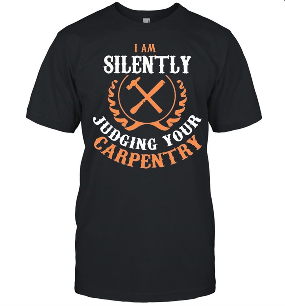Gifts I Am Silently Judging Your Carpentry Classic Shirt 