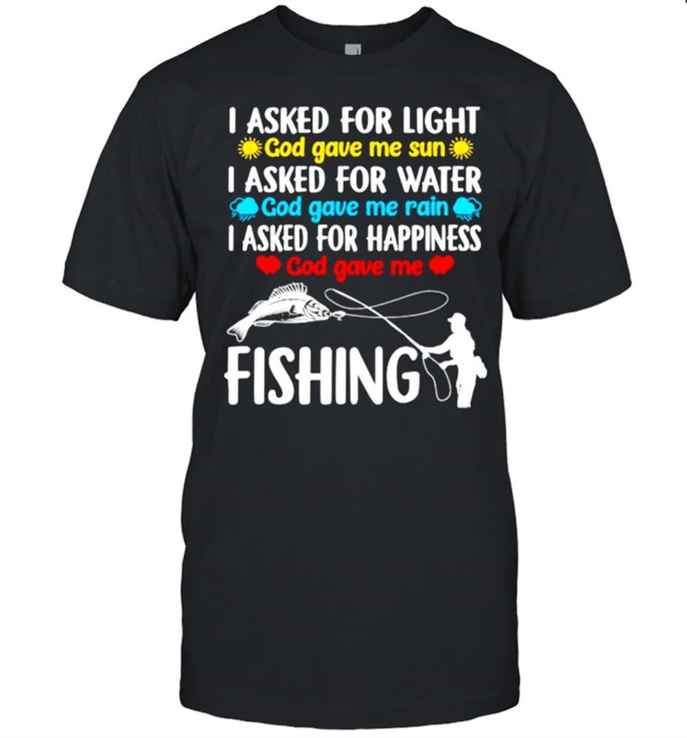 Amazing I Asked For Light God Gave Me Sun I Asked For Water God Gave Me Rain Fishing Shirt 