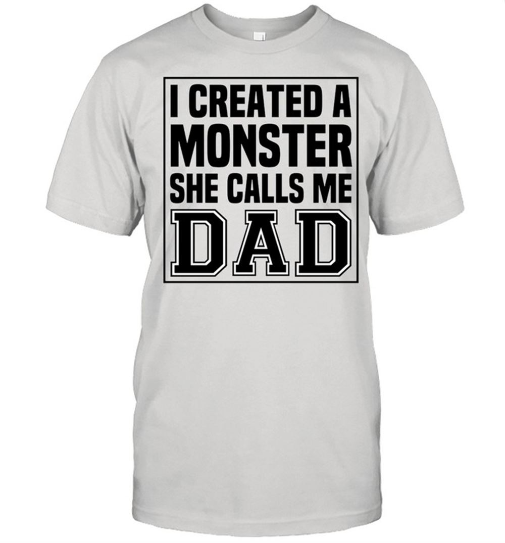 High Quality I Created A Monster She Calls Me Dad Shirt 