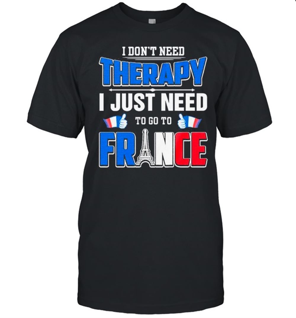 Amazing I Dont Need Therapy I Just Need To Go France Shirt 