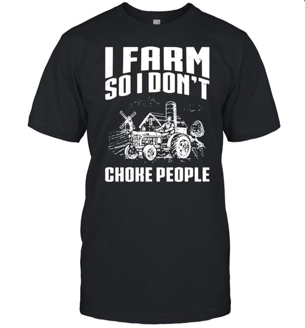 Limited Editon I Farm So I Dont Choke People Farmer T-shirt 