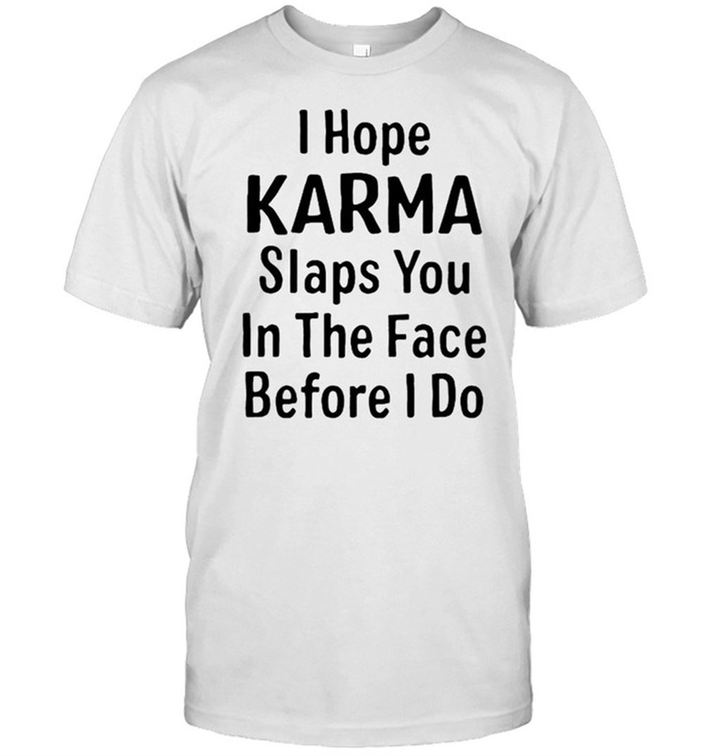 Great I Hope Karma Slap You In The Face Before I Do Shirt 