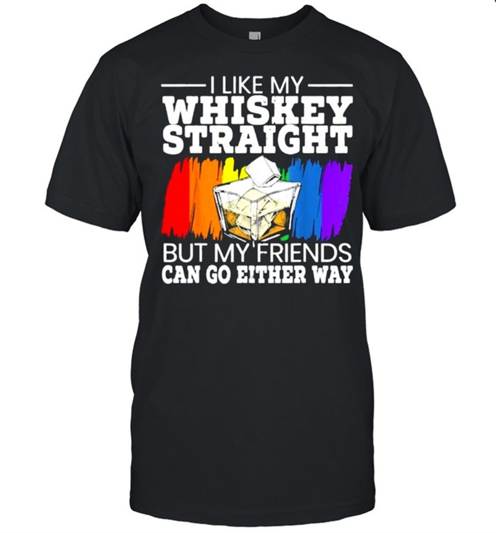 High Quality I Like My Whiskey Straight But My Friends Can Go Either Way Rainbow T-shirt 